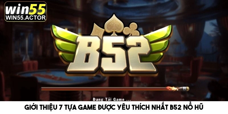 Giới Thiệu 7 Tựa Game Được Yêu Thích Nhất B52 Nổ Hũ