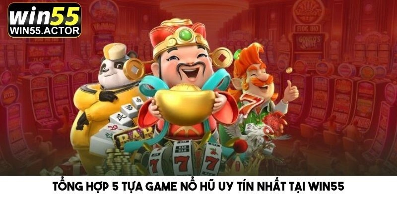 Tổng Hợp 5 Tựa Game Nổ Hũ Uy Tín Nhất Tại Nhà Cái Win55