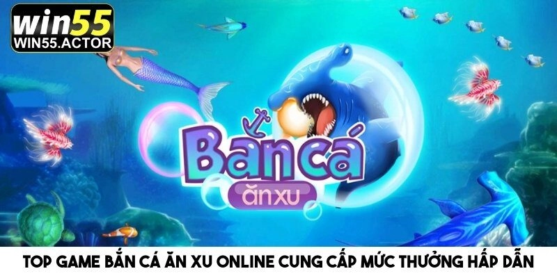 Top Game Bắn Cá Ăn Xu Online Cung Cấp Mức Thưởng Hấp Dẫn